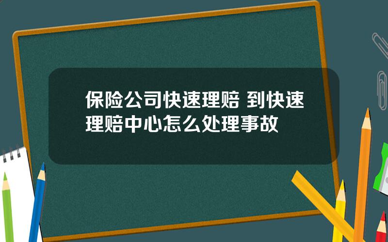 保险公司快速理赔 到快速理赔中心怎么处理事故